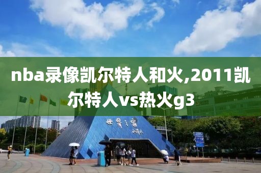 nba录像凯尔特人和火,2011凯尔特人vs热火g3