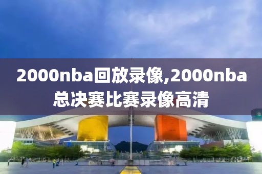 2000nba回放录像,2000nba总决赛比赛录像高清
