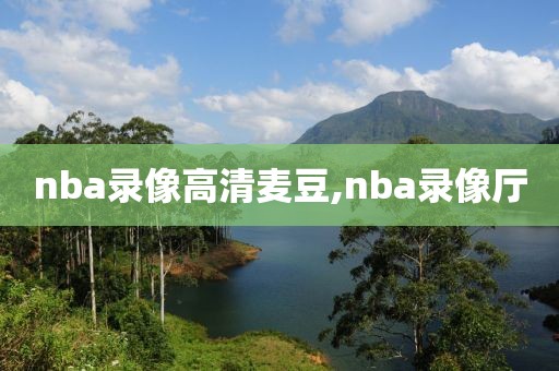 nba录像高清麦豆,nba录像厅