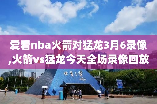 爱看nba火箭对猛龙3月6录像,火箭vs猛龙今天全场录像回放