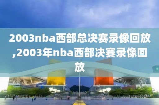 2003nba西部总决赛录像回放,2003年nba西部决赛录像回放