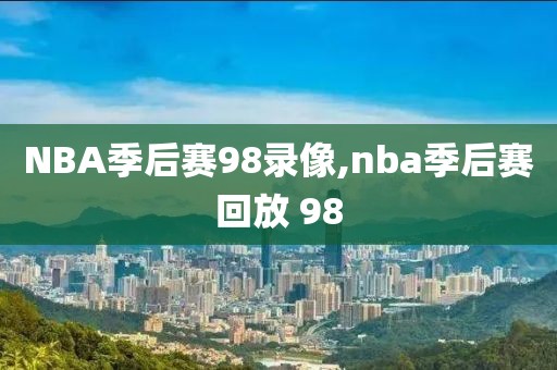 NBA季后赛98录像,nba季后赛回放 98
