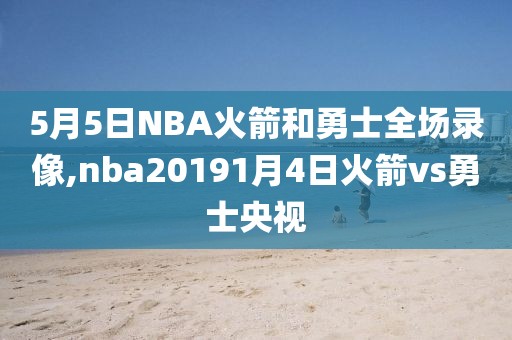 5月5日NBA火箭和勇士全场录像,nba20191月4日火箭vs勇士央视