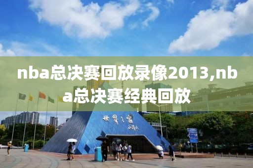 nba总决赛回放录像2013,nba总决赛经典回放