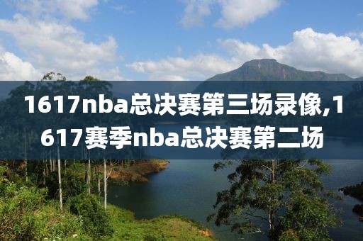 1617nba总决赛第三场录像,1617赛季nba总决赛第二场