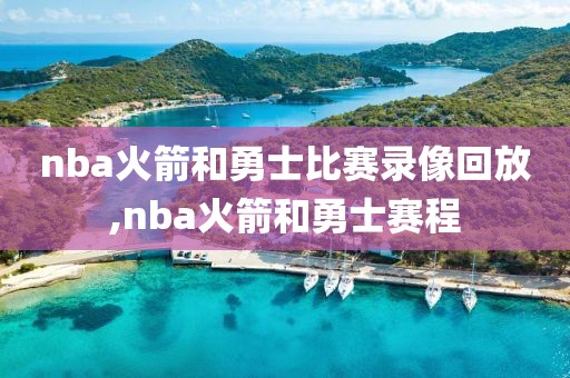 nba火箭和勇士比赛录像回放,nba火箭和勇士赛程