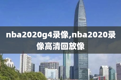 nba2020g4录像,nba2020录像高清回放像