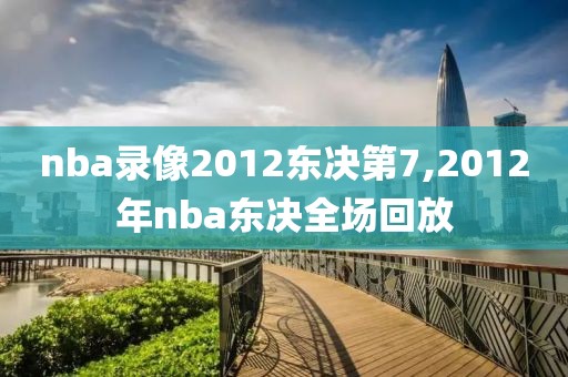 nba录像2012东决第7,2012年nba东决全场回放
