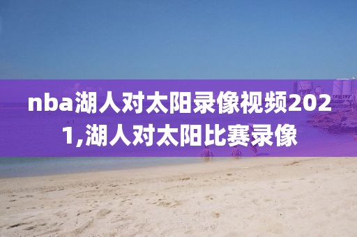 nba湖人对太阳录像视频2021,湖人对太阳比赛录像