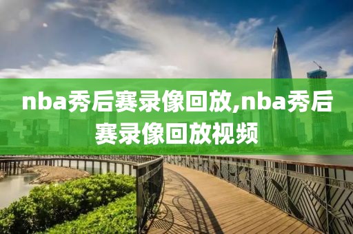 nba秀后赛录像回放,nba秀后赛录像回放视频