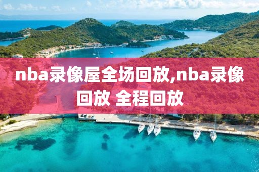 nba录像屋全场回放,nba录像回放 全程回放