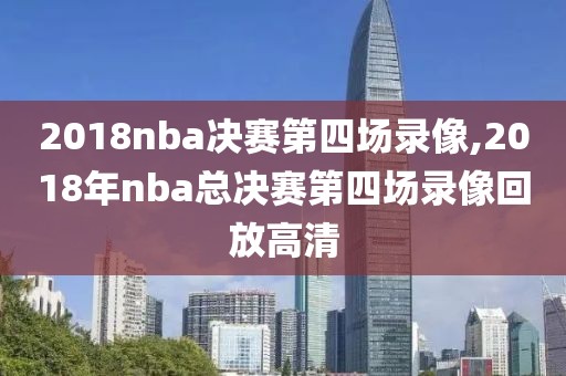 2018nba决赛第四场录像,2018年nba总决赛第四场录像回放高清