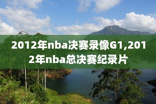 2012年nba决赛录像G1,2012年nba总决赛纪录片