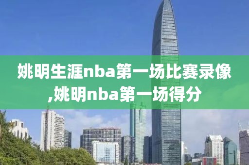 姚明生涯nba第一场比赛录像,姚明nba第一场得分