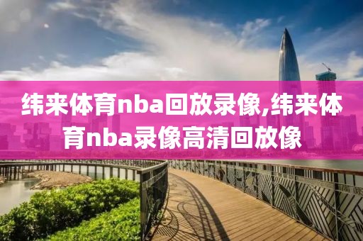 纬来体育nba回放录像,纬来体育nba录像高清回放像
