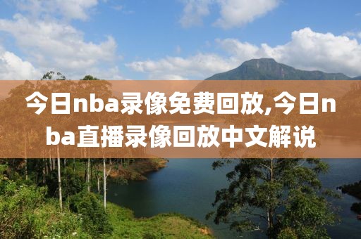 今日nba录像免费回放,今日nba直播录像回放中文解说