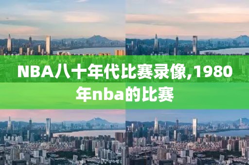 NBA八十年代比赛录像,1980年nba的比赛