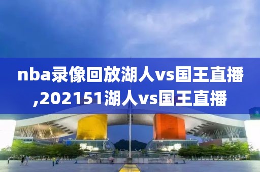 nba录像回放湖人vs国王直播,202151湖人vs国王直播