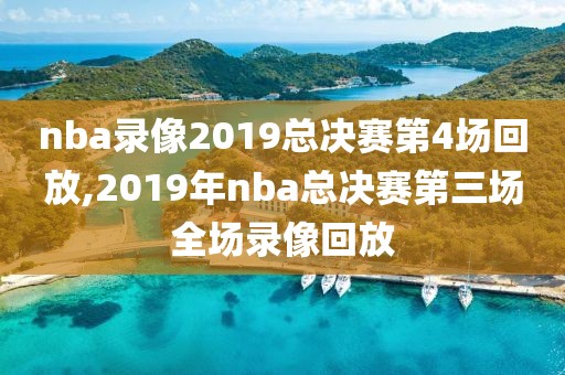nba录像2019总决赛第4场回放,2019年nba总决赛第三场全场录像回放