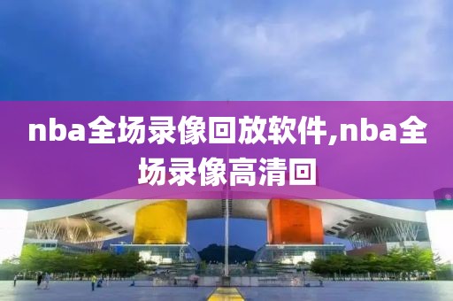 nba全场录像回放软件,nba全场录像高清回