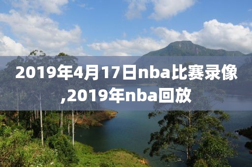 2019年4月17日nba比赛录像,2019年nba回放
