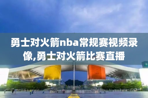 勇士对火箭nba常规赛视频录像,勇士对火箭比赛直播