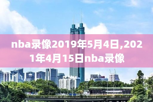 nba录像2019年5月4日,2021年4月15日nba录像