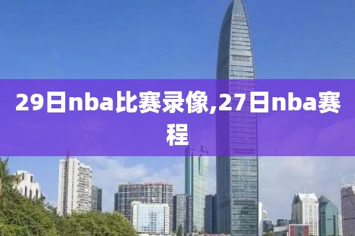 29日nba比赛录像,27日nba赛程