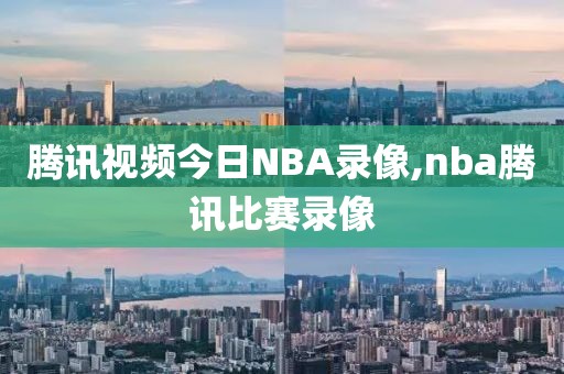 腾讯视频今日NBA录像,nba腾讯比赛录像