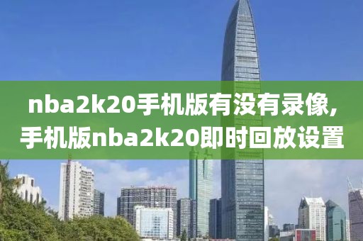 nba2k20手机版有没有录像,手机版nba2k20即时回放设置