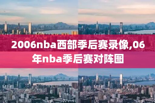 2006nba西部季后赛录像,06年nba季后赛对阵图