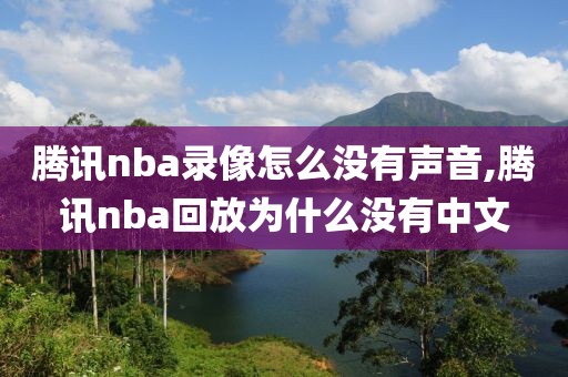 腾讯nba录像怎么没有声音,腾讯nba回放为什么没有中文