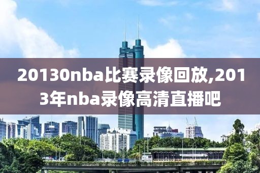 20130nba比赛录像回放,2013年nba录像高清直播吧