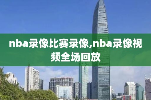 nba录像比赛录像,nba录像视频全场回放