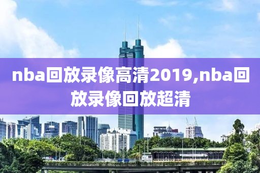 nba回放录像高清2019,nba回放录像回放超清
