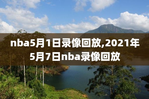 nba5月1日录像回放,2021年5月7日nba录像回放