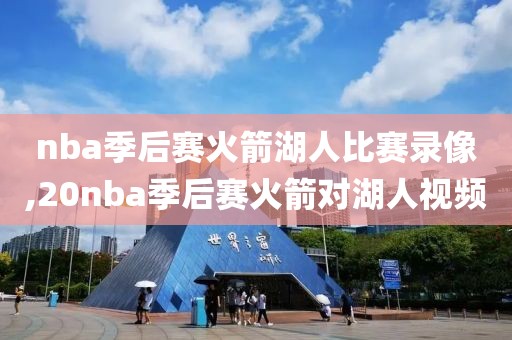 nba季后赛火箭湖人比赛录像,20nba季后赛火箭对湖人视频