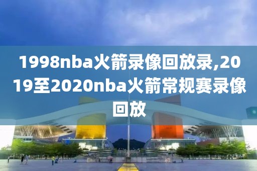 1998nba火箭录像回放录,2019至2020nba火箭常规赛录像回放