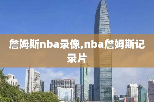 詹姆斯nba录像,nba詹姆斯记录片