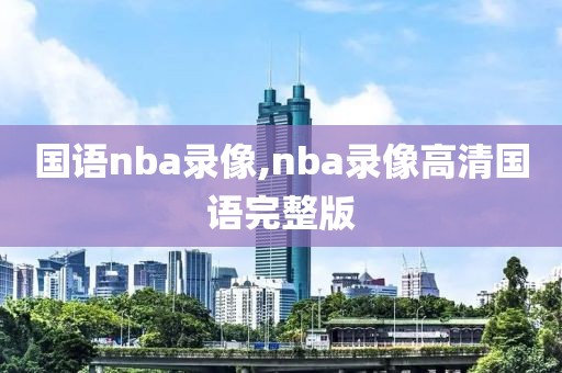 国语nba录像,nba录像高清国语完整版