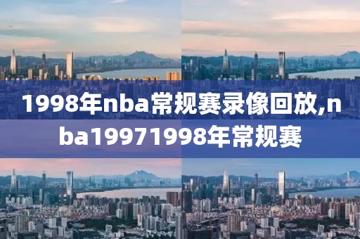 1998年nba常规赛录像回放,nba19971998年常规赛