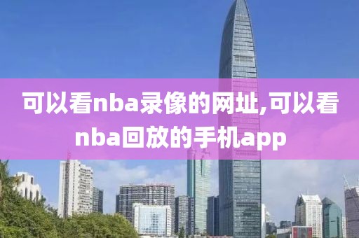 可以看nba录像的网址,可以看nba回放的手机app