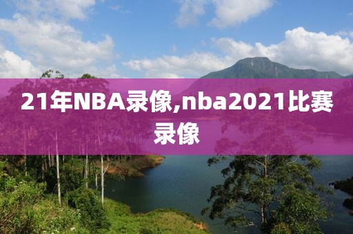 21年NBA录像,nba2021比赛录像