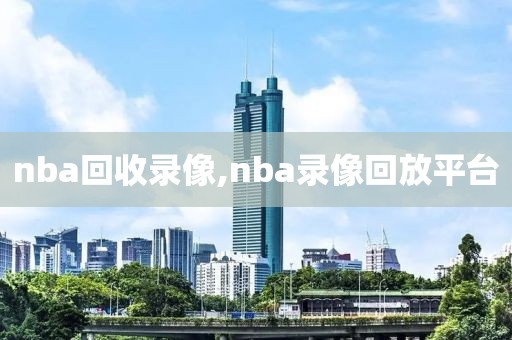 nba回收录像,nba录像回放平台