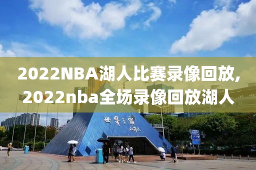 2022NBA湖人比赛录像回放,2022nba全场录像回放湖人