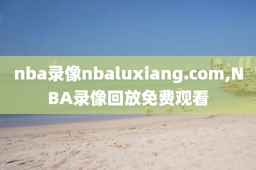 nba录像nbaluxiang.com,NBA录像回放免费观看