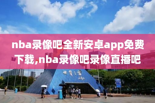 nba录像吧全新安卓app免费下载,nba录像吧录像直播吧