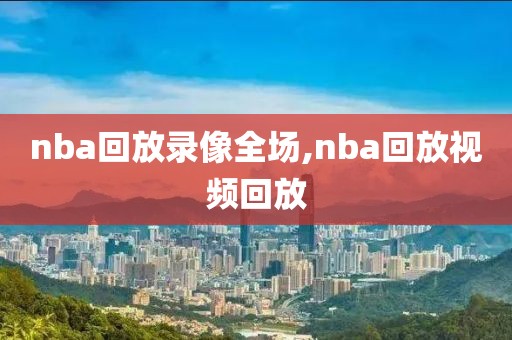 nba回放录像全场,nba回放视频回放