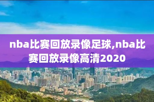 nba比赛回放录像足球,nba比赛回放录像高清2020