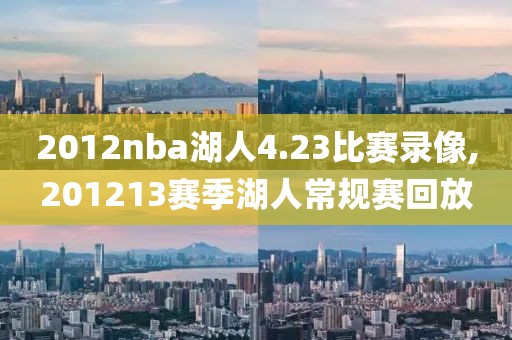 2012nba湖人4.23比赛录像,201213赛季湖人常规赛回放